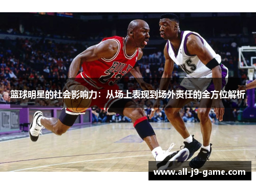 篮球明星的社会影响力：从场上表现到场外责任的全方位解析