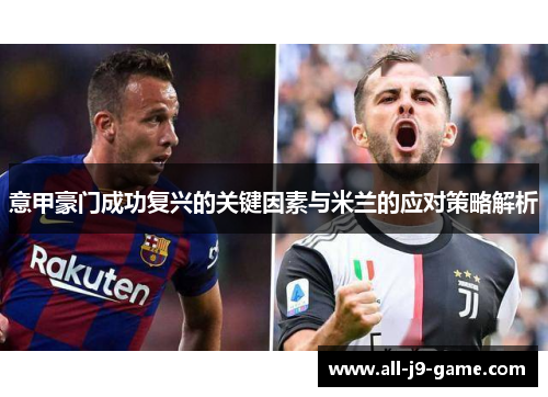 意甲豪门成功复兴的关键因素与米兰的应对策略解析