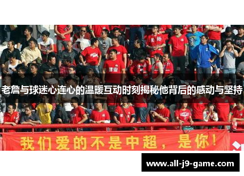 老詹与球迷心连心的温暖互动时刻揭秘他背后的感动与坚持