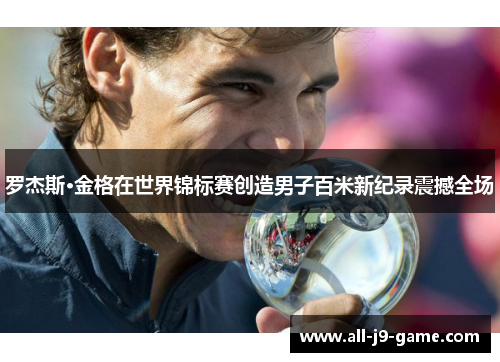 罗杰斯·金格在世界锦标赛创造男子百米新纪录震撼全场