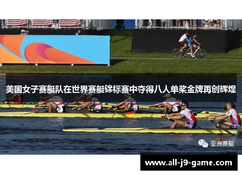 美国女子赛艇队在世界赛艇锦标赛中夺得八人单桨金牌再创辉煌