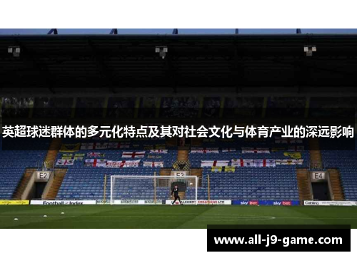 英超球迷群体的多元化特点及其对社会文化与体育产业的深远影响