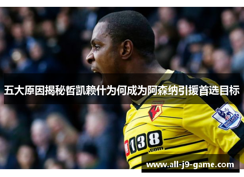 五大原因揭秘哲凯赖什为何成为阿森纳引援首选目标