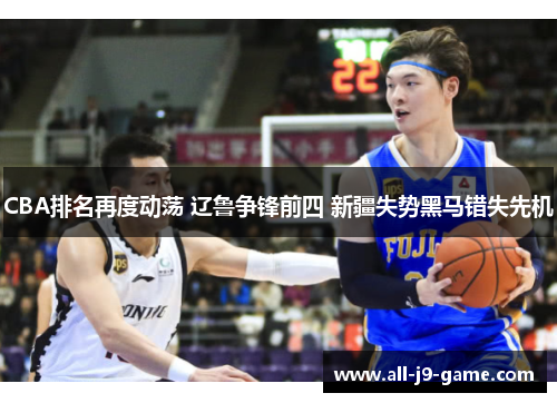 CBA排名再度动荡 辽鲁争锋前四 新疆失势黑马错失先机