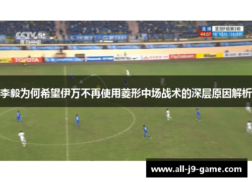 李毅为何希望伊万不再使用菱形中场战术的深层原因解析
