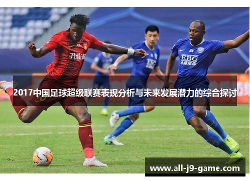 2017中国足球超级联赛表现分析与未来发展潜力的综合探讨