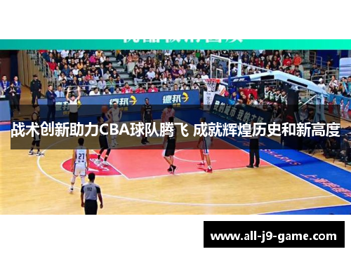 战术创新助力CBA球队腾飞 成就辉煌历史和新高度