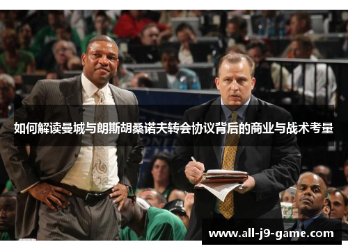 如何解读曼城与朗斯胡桑诺夫转会协议背后的商业与战术考量
