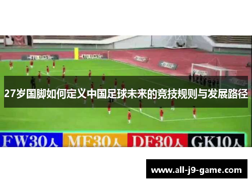 27岁国脚如何定义中国足球未来的竞技规则与发展路径