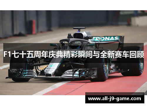 F1七十五周年庆典精彩瞬间与全新赛车回顾