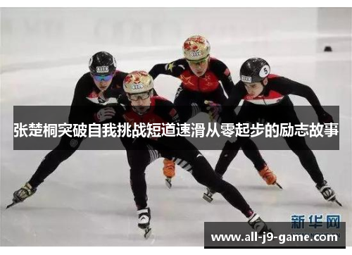张楚桐突破自我挑战短道速滑从零起步的励志故事