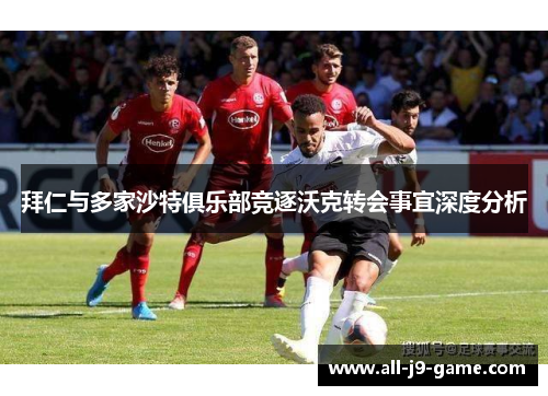 拜仁与多家沙特俱乐部竞逐沃克转会事宜深度分析