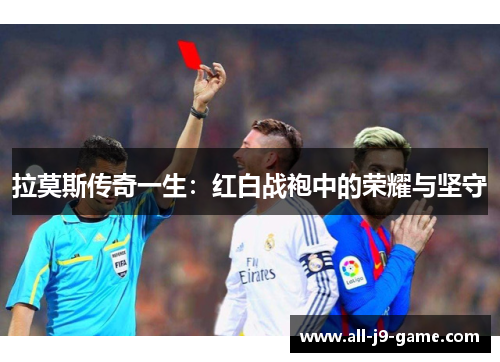 拉莫斯传奇一生：红白战袍中的荣耀与坚守