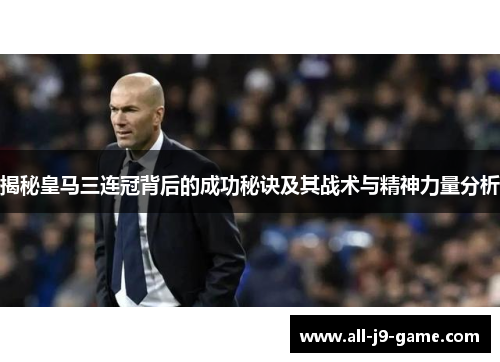 揭秘皇马三连冠背后的成功秘诀及其战术与精神力量分析