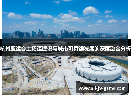杭州亚运会主场馆建设与城市可持续发展的深度融合分析
