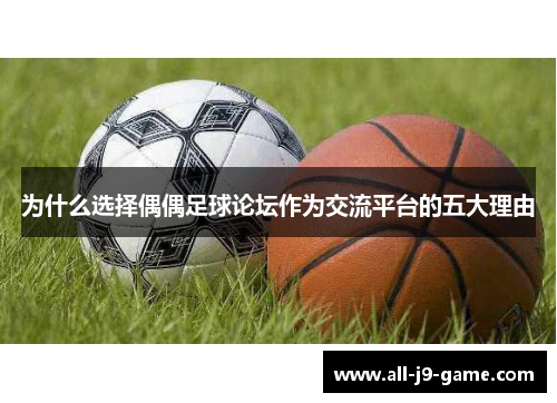 为什么选择偶偶足球论坛作为交流平台的五大理由
