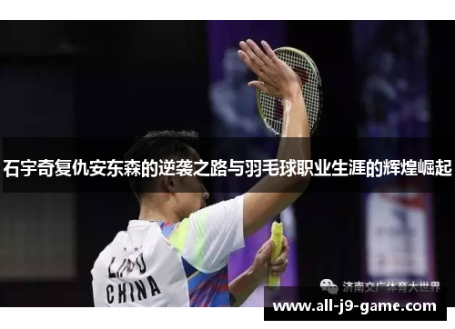 石宇奇复仇安东森的逆袭之路与羽毛球职业生涯的辉煌崛起
