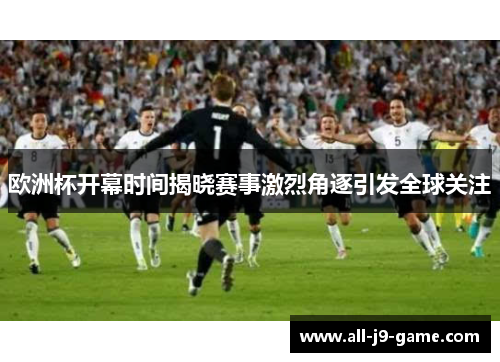 欧洲杯开幕时间揭晓赛事激烈角逐引发全球关注