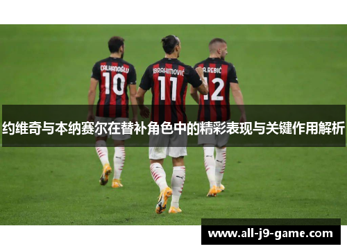 约维奇与本纳赛尔在替补角色中的精彩表现与关键作用解析