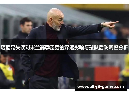 迈尼昂失误对米兰赛季走势的深远影响与球队后防调整分析