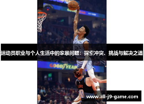 运动员职业与个人生活中的家暴问题:探索冲突、挑战与解决之道 运动员职业与个人生活中的家暴问题:探索冲突、挑战与解决之道