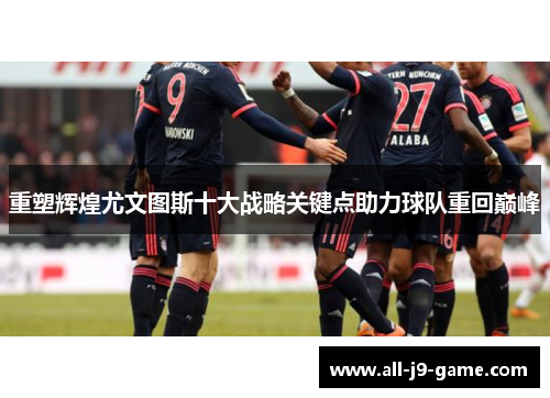 重塑辉煌尤文图斯十大战略关键点助力球队重回巅峰