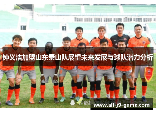 钟义浩加盟山东泰山队展望未来发展与球队潜力分析 钟义浩加盟山东泰山队展望未来发展与球队潜力分析
