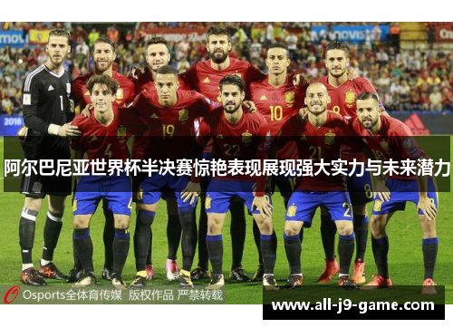阿尔巴尼亚世界杯半决赛惊艳表现展现强大实力与未来潜力 阿尔巴尼亚世界杯半决赛惊艳表现展现强大实力与未来潜力