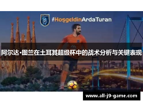 阿尔达·图兰在土耳其超级杯中的战术分析与关键表现 阿尔达·图兰在土耳其超级杯中的战术分析与关键表现