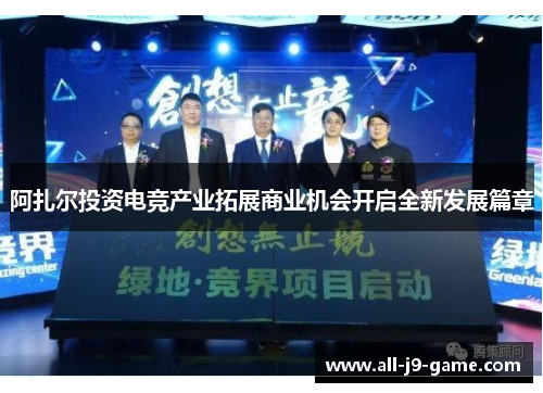 阿扎尔投资电竞产业拓展商业机会开启全新发展篇章 阿扎尔投资电竞产业拓展商业机会开启全新发展篇章