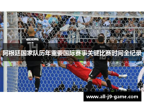 阿根廷国家队历年重要国际赛事关键比赛时间全纪录 阿根廷国家队历年重要国际赛事关键比赛时间全纪录