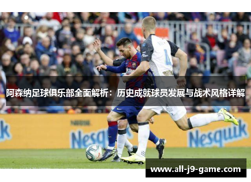 阿森纳足球俱乐部全面解析：历史成就球员发展与战术风格详解
