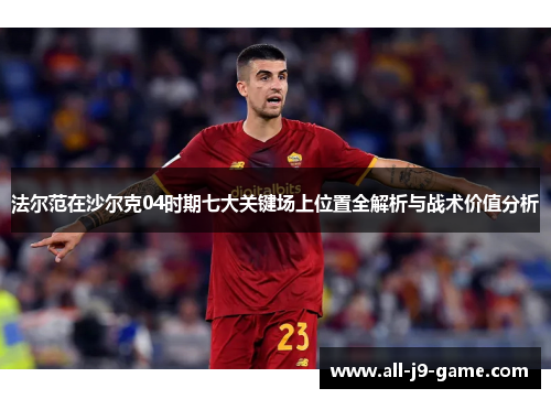 法尔范在沙尔克04时期七大关键场上位置全解析与战术价值分析