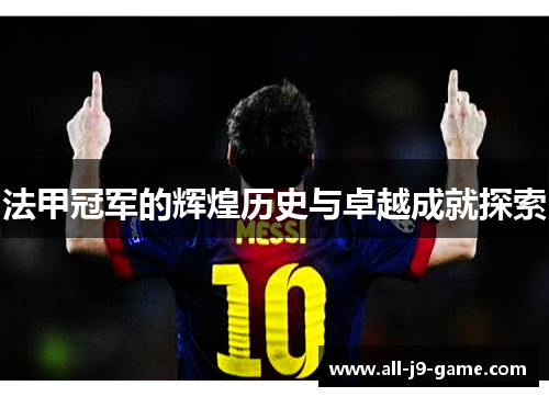 法甲冠军的辉煌历史与卓越成就探索 法甲冠军的辉煌历史与卓越成就探索