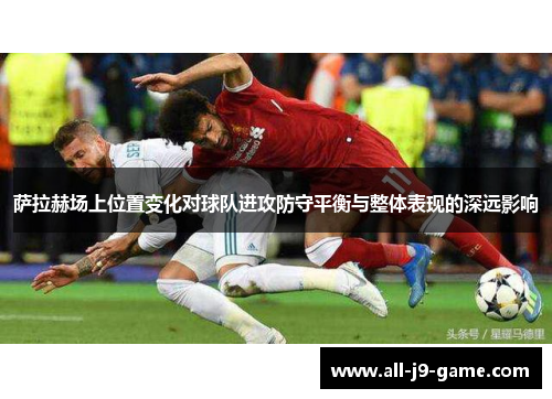 萨拉赫场上位置变化对球队进攻防守平衡与整体表现的深远影响