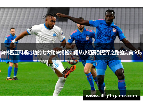 奥林匹亚科斯成功的七大秘诀揭秘如何从小组赛到冠军之路的完美突破