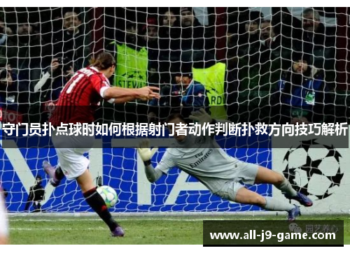 守门员扑点球时如何根据射门者动作判断扑救方向技巧解析