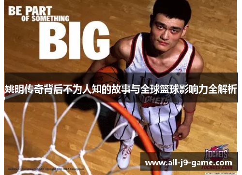 姚明传奇背后不为人知的故事与全球篮球影响力全解析 姚明传奇背后不为人知的故事与全球篮球影响力全解析