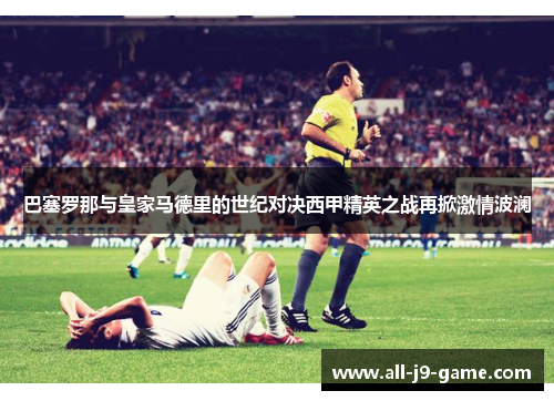 巴塞罗那与皇家马德里的世纪对决西甲精英之战再掀激情波澜