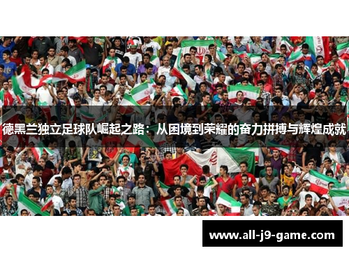 德黑兰独立足球队崛起之路：从困境到荣耀的奋力拼搏与辉煌成就