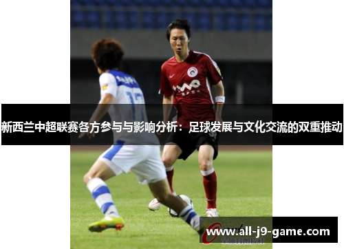 新西兰中超联赛各方参与与影响分析：足球发展与文化交流的双重推动