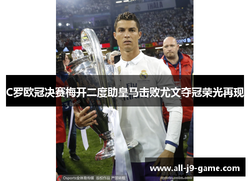 C罗欧冠决赛梅开二度助皇马击败尤文夺冠荣光再现