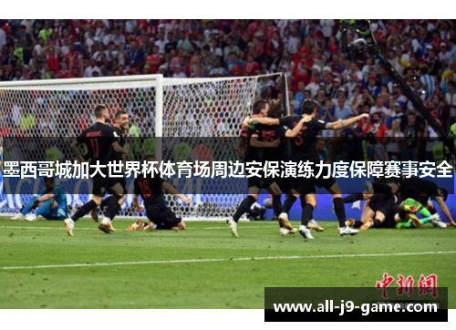 墨西哥城加大世界杯体育场周边安保演练力度保障赛事安全