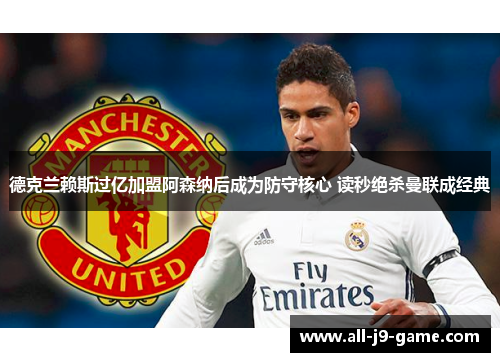 德克兰赖斯过亿加盟阿森纳后成为防守核心 读秒绝杀曼联成经典