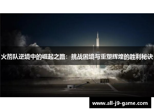 火箭队逆境中的崛起之路：挑战困境与重塑辉煌的胜利秘诀
