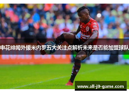 申花绯闻外援米内罗五大关注点解析未来是否能加盟球队