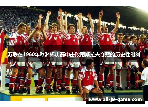 苏联在1960年欧洲杯决赛中击败南斯拉夫夺冠的历史性时刻