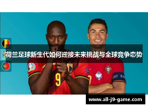 荷兰足球新生代如何迎接未来挑战与全球竞争态势