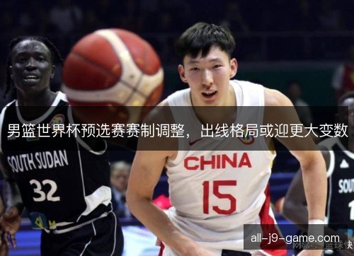 男篮世界杯预选赛赛制调整，出线格局或迎更大变数